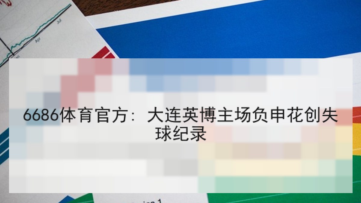 6686体育官方: 大连英博主场负申花创失球纪录 6686体育官方: 大连英博主场负申花创失球纪录