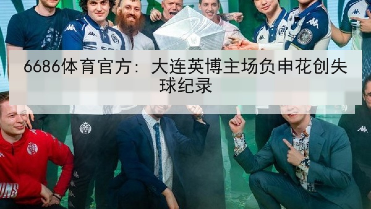 6686体育官方: 大连英博主场负申花创失球纪录