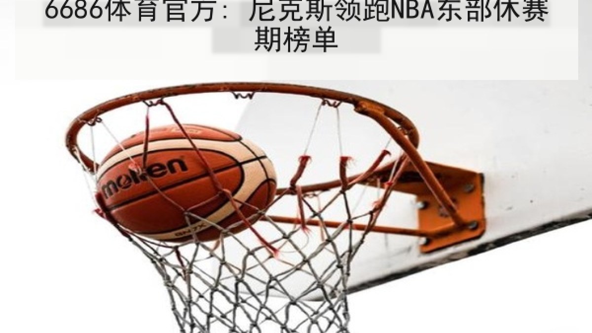 6686体育官方: 尼克斯领跑NBA东部休赛期榜单 6686体育官方: 尼克斯领跑NBA东部休赛期榜单
