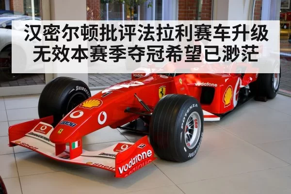 汉密尔顿批评法拉利赛车升级无效本赛季夺冠希望已渺茫