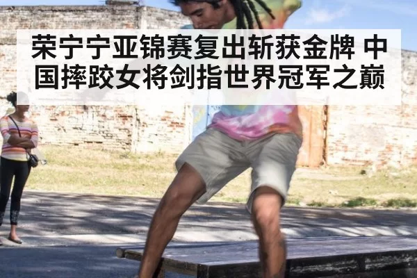 荣宁宁亚锦赛复出斩获金牌 中国摔跤女将剑指世界冠军之巅