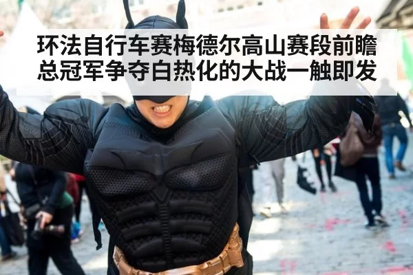 环法自行车赛梅德尔高山赛段前瞻 总冠军争夺白热化的大战一触即发