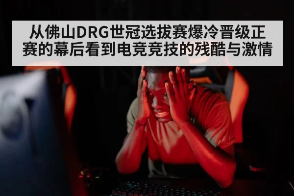 从佛山DRG世冠选拔赛爆冷晋级正赛的幕后看到电竞竞技的残酷与激情