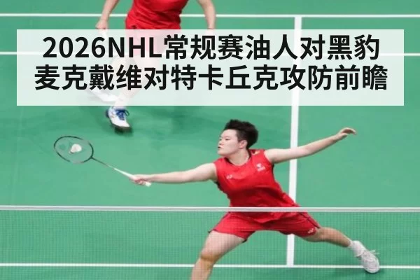 2026NHL常规赛油人对黑豹 麦克戴维对特卡丘克攻防前瞻