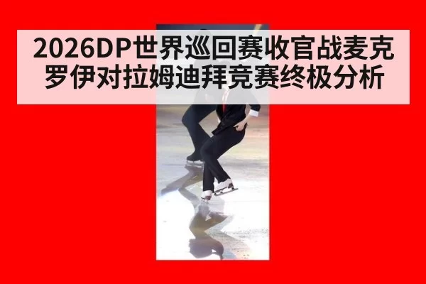 2026DP世界巡回赛收官战麦克罗伊对拉姆迪拜竞赛终极分析
